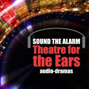 Sound the Alarm:  Theatre for the Ears